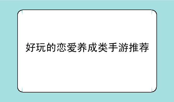 好玩的恋爱养成类手游推荐