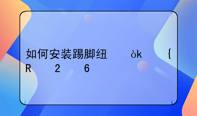 如何安装踢脚线：实用指南