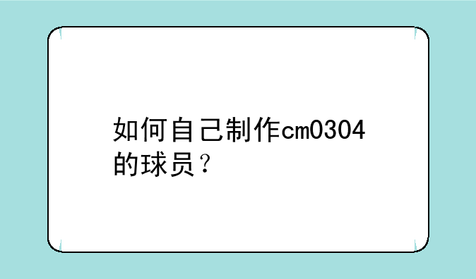 如何自己制作cm0304的球员？