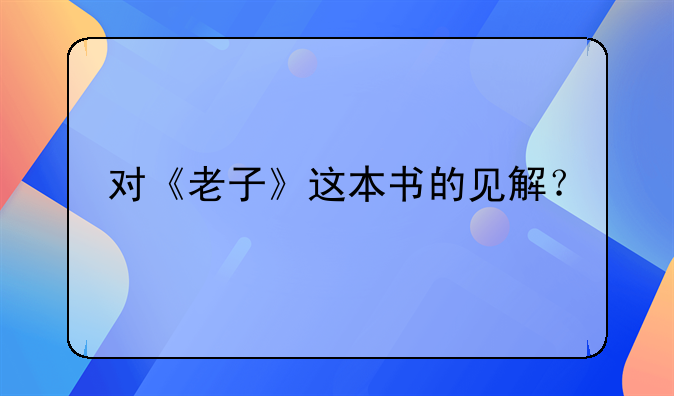 对《老子》这本书的见解？