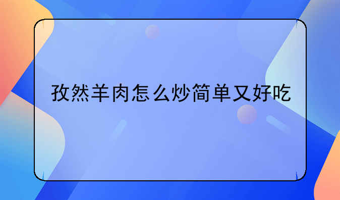 孜然羊肉怎么炒简单又好吃