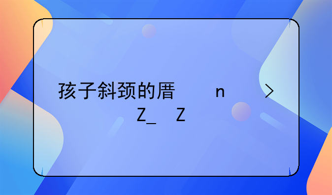 孩子斜颈的原因及治疗方法