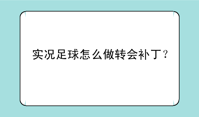 实况足球怎么做转会补丁？