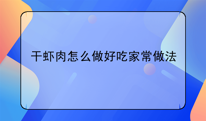 干虾肉怎么做好吃家常做法