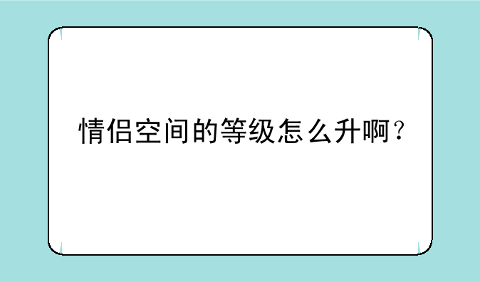 情侣空间的等级怎么升啊？
