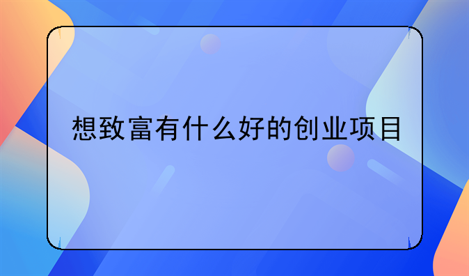 想致富有什么好的创业项目