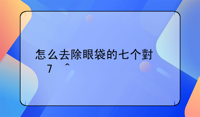 怎么去除眼袋的七个小窍门