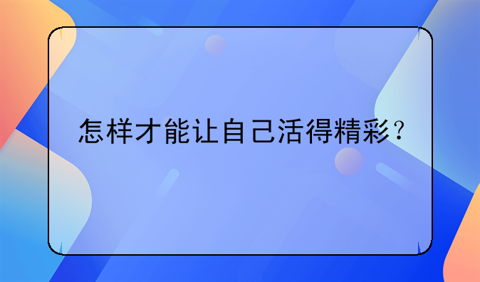 怎样才能让自己活得精彩？