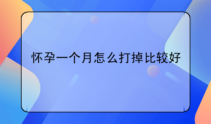 怀孕一个月怎么打掉比较好