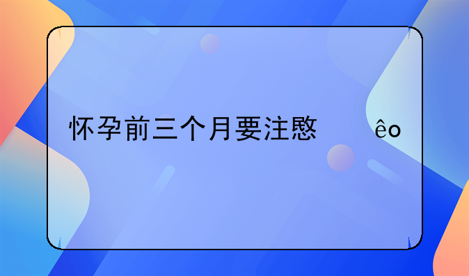 怀孕前三个月要注意些什么