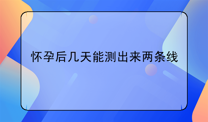 怀孕后几天能测出来两条线