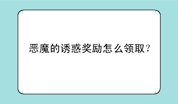 恶魔的诱惑奖励怎么领取？