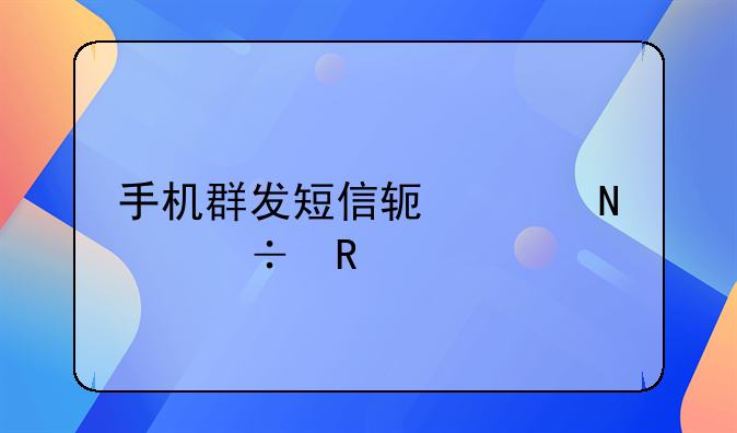 手机群发短信软件哪个好用