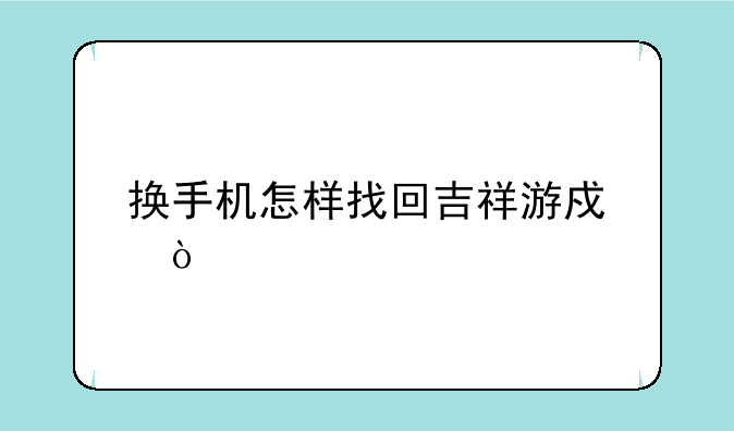 换手机怎样找回吉祥游戏？