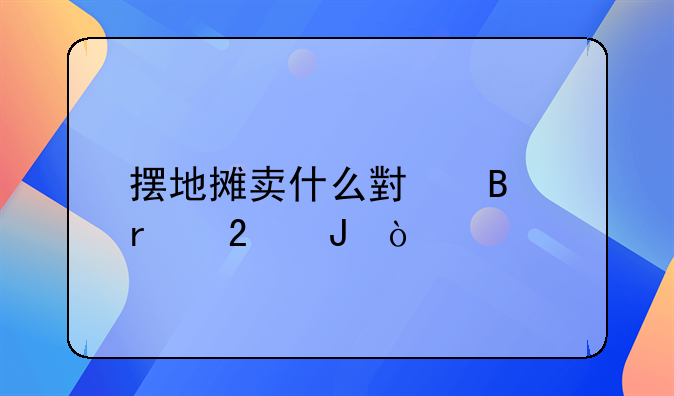 摆地摊卖什么小吃最挣钱？