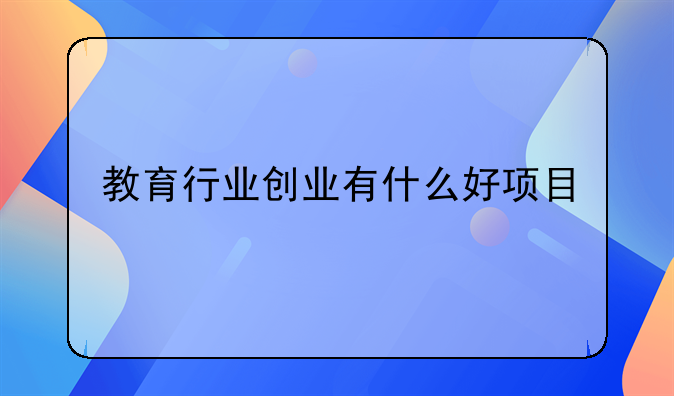 教育行业创业有什么好项目