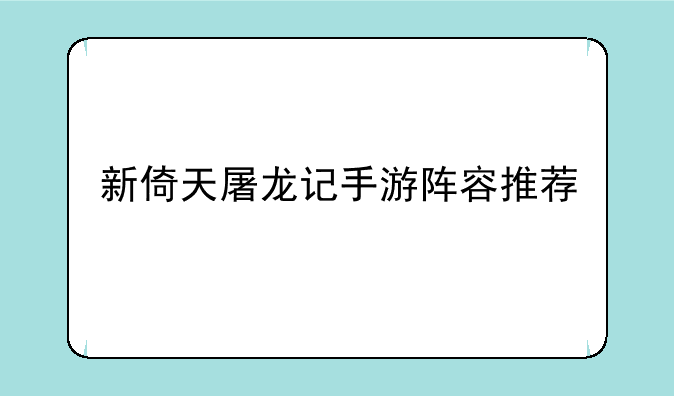 新倚天屠龙记手游阵容推荐