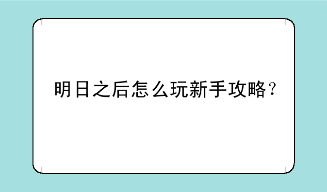 明日之后怎么玩新手攻略？