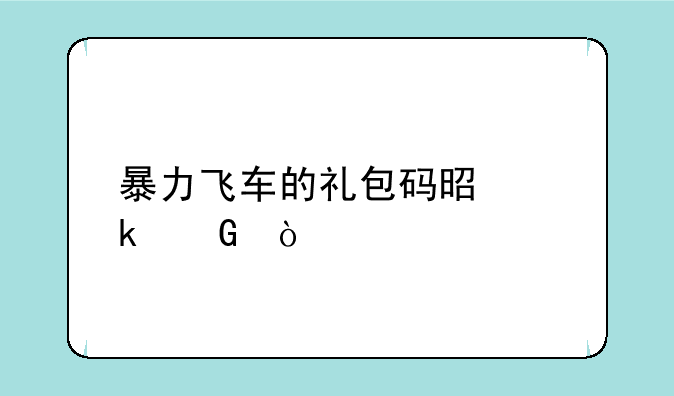 暴力飞车的礼包码是多少？