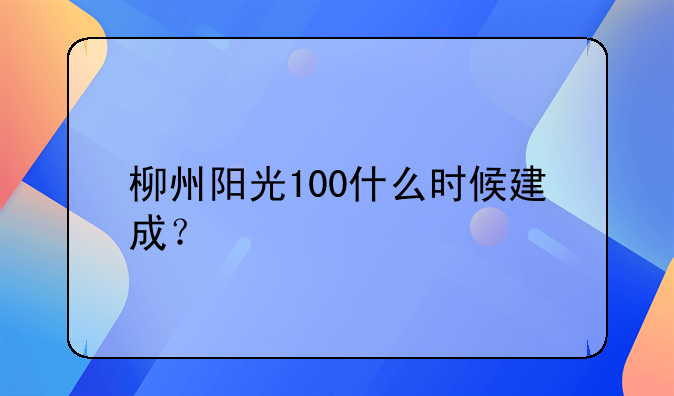 柳州阳光100什么时候建成？