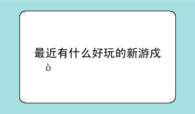 最近有什么好玩的新游戏？