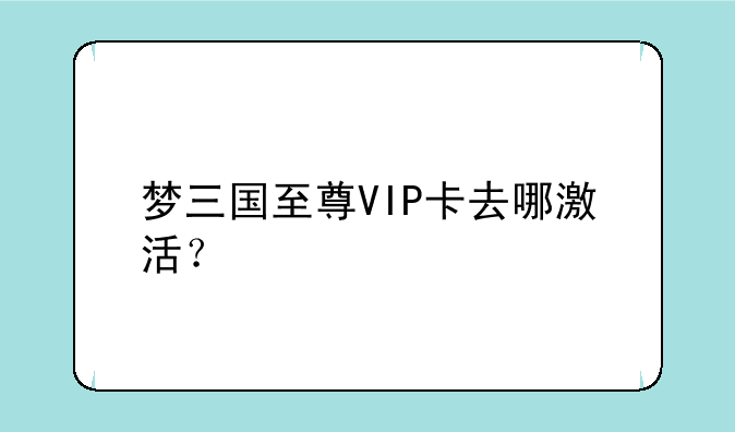梦三国至尊VIP卡去哪激活？