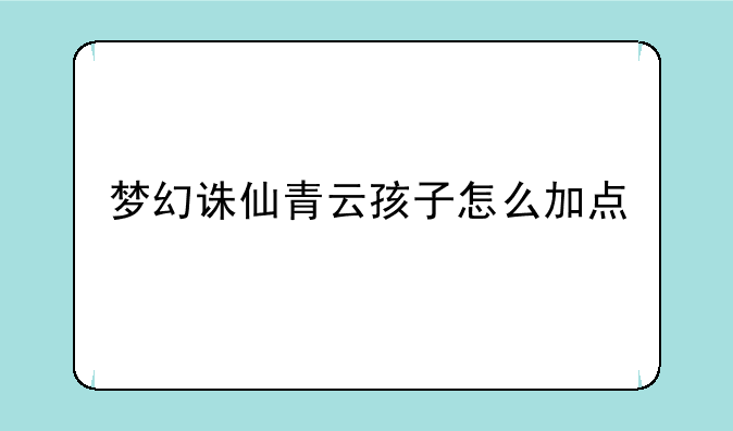 梦幻诛仙青云孩子怎么加点