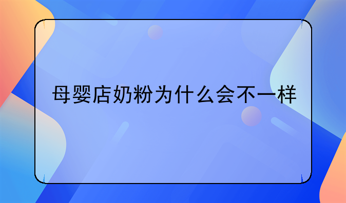 母婴店奶粉为什么会不一样