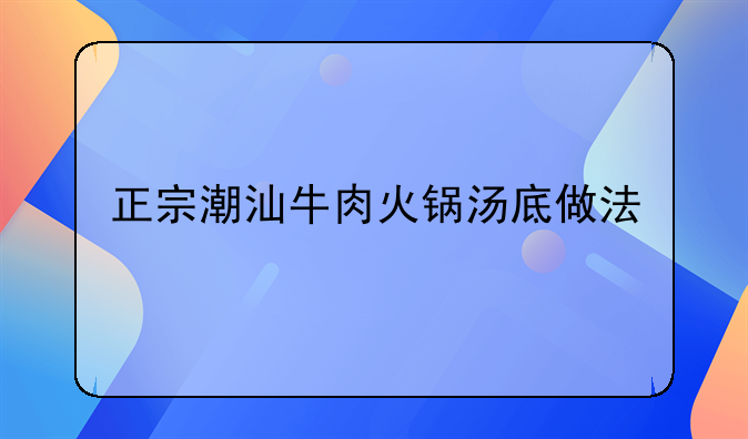 正宗潮汕牛肉火锅汤底做法