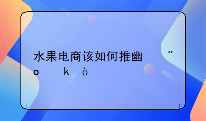 水果电商该如何推广创业？