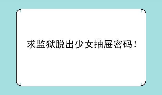 求监狱脱出少女抽屉密码！