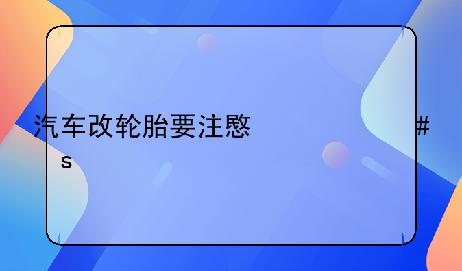 汽车改轮胎要注意什么东西