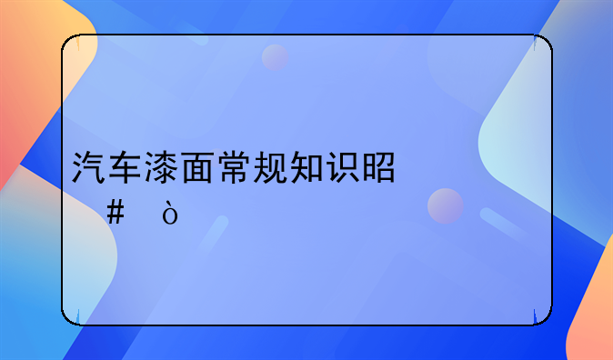 汽车漆面常规知识是什么？