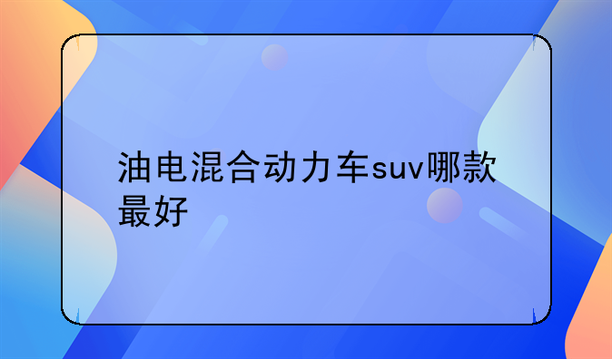 油电混合动力车suv哪款最好