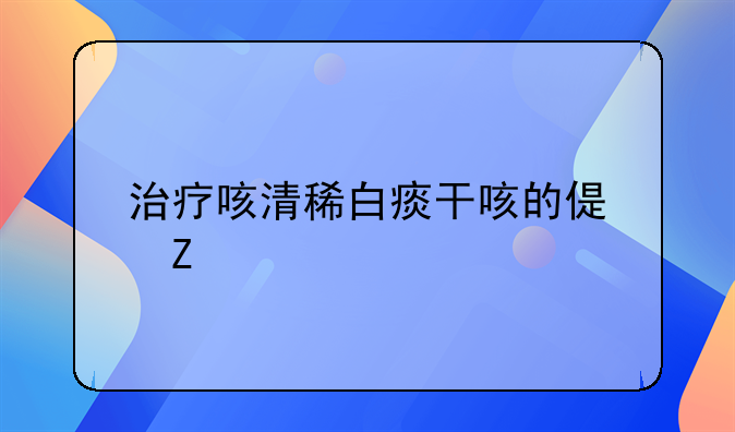 治疗咳清稀白痰干咳的偏方