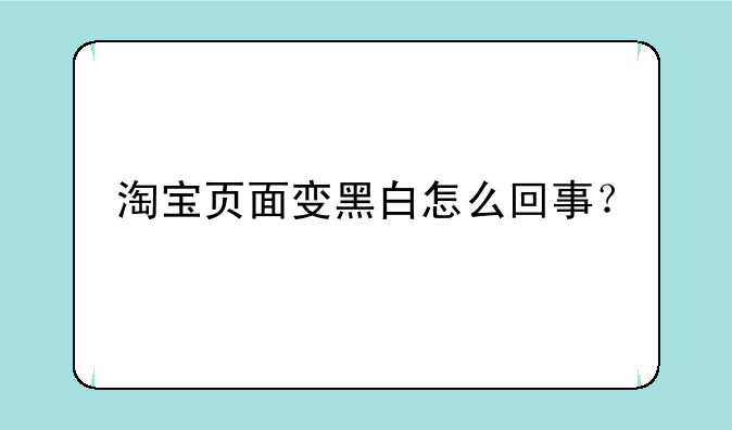 淘宝页面变黑白怎么回事？