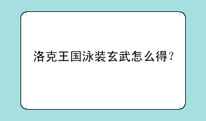 洛克王国泳装玄武怎么得？