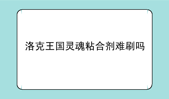 洛克王国灵魂粘合剂难刷吗