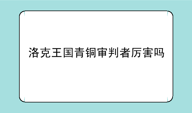 洛克王国青铜审判者厉害吗