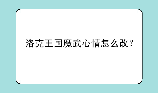 洛克王国魔武心情怎么改？