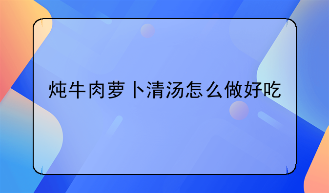 炖牛肉萝卜清汤怎么做好吃