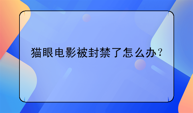 猫眼电影被封禁了怎么办？