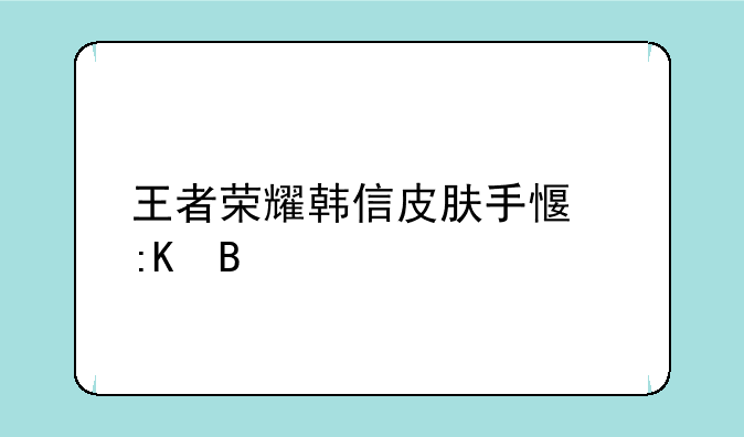 王者荣耀韩信皮肤手感排名