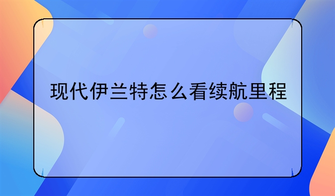 现代伊兰特怎么看续航里程