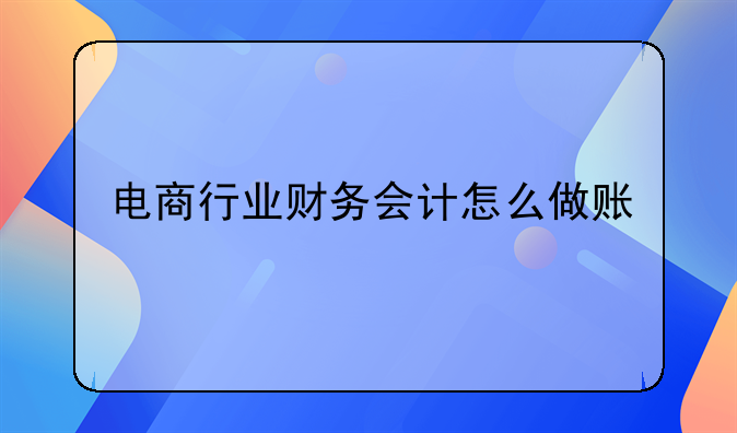 电商行业财务会计怎么做账