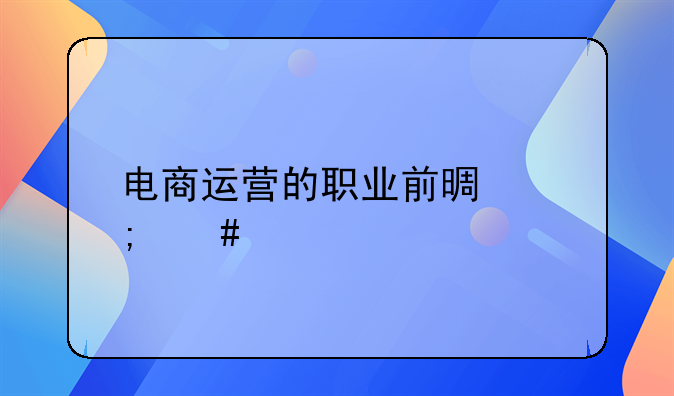 电商运营的职业前景怎么样