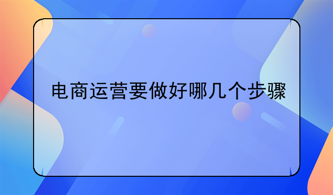 电商运营要做好哪几个步骤