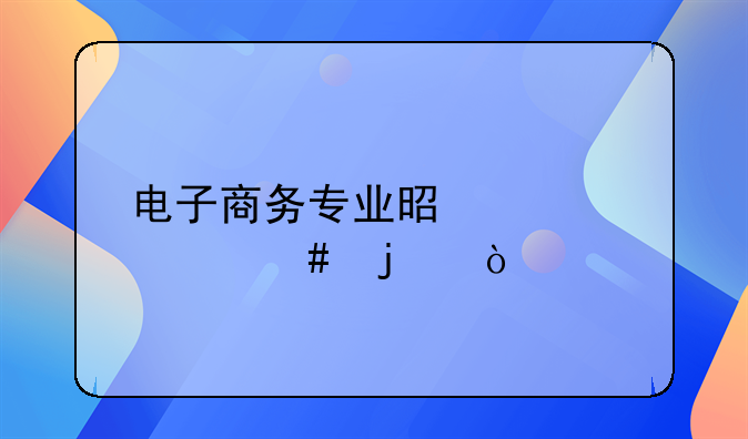 电子商务专业是学什么的？