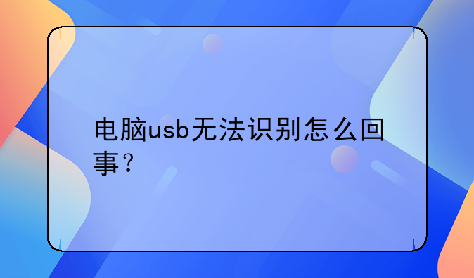 电脑usb无法识别怎么回事？