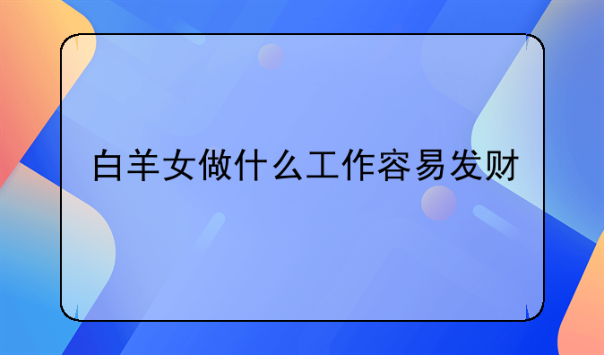 白羊女做什么工作容易发财